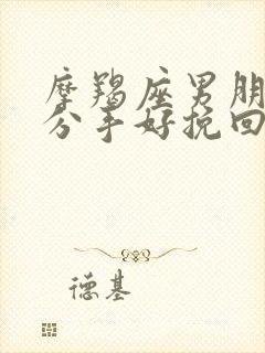 摩羯座男朋友提分手好挽回么