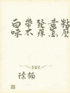 白带发黄粘稠无味不痒怎么回事