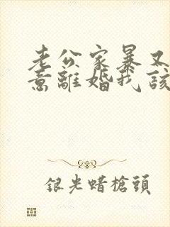 老公家暴又不愿意离婚我该怎么办