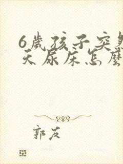 6岁孩子突然天天尿床怎么回事