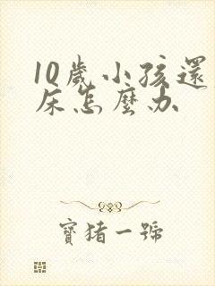 10岁小孩还尿床怎么办