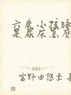 六岁小孩睡觉总是尿床怎么办