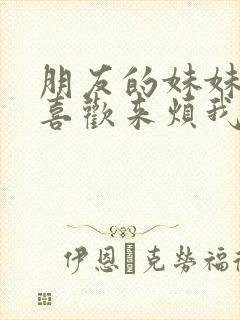 朋友的妹妹总只喜欢来烦我该怎么办