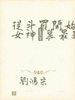 从斗罗开始俘获女神鞪慕最新章下载