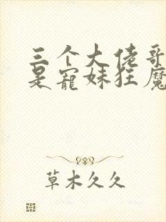 三个大佬哥哥竟是宠妹狂魔短剧在线观看