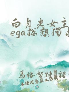 白月光女主omega总想独占我