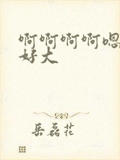 啊啊啊啊嗯嗯嗯好大