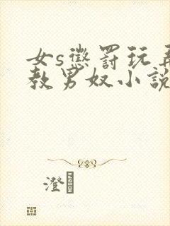 女s惩罚玩弄调教男奴小说