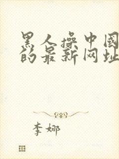 黑人操中国女人的最新网址视频