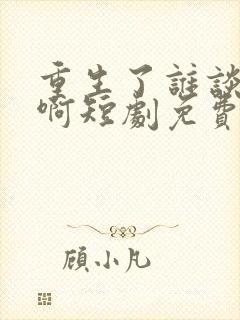 重生了谁谈恋爱啊短剧免费观看