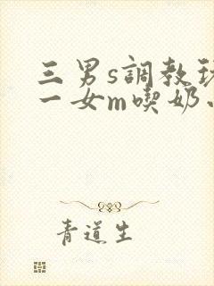 三男s调教玩弄一女m吃奶小说