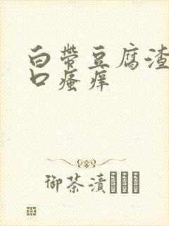 白带豆腐渣阴道口瘙痒