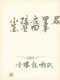 小孩夜里尿床是怎么回事