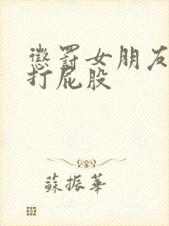 惩罚女朋友跪撅打屁股