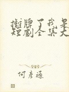 摊牌了我是龙妈短剧全集大结局