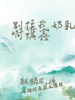 别揉我奶乳嗯～啊祺鑫