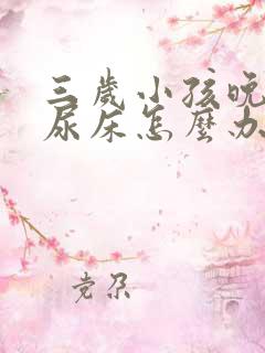 三岁小孩晚上总尿床怎么办