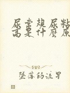 尿常规尿粘液丝高是什么原因