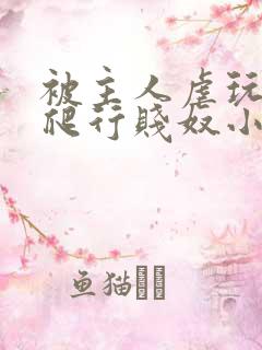 被主人虐玩调教爬行贱奴小说