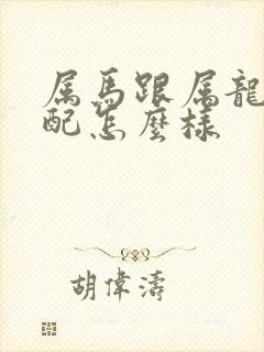 属马跟属龙的婚配怎么样