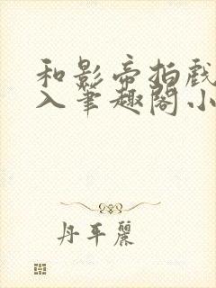 和影帝拍戏被直入笔趣阁小说