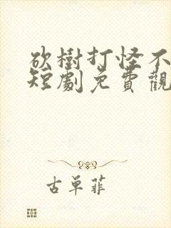 砍树打怪不修仙短剧免费观看