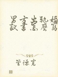 男方出轨婚内协议书怎么写