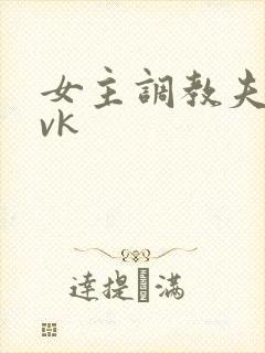 女主调教夫妻奴vk