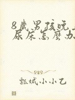 8岁男孩晚上总尿床怎么办