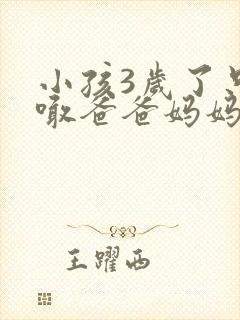 小孩3岁了只会喊爸爸妈妈怎么回事啊