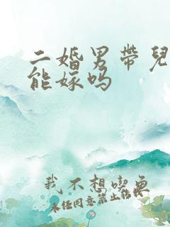 二婚男带儿子的能嫁吗