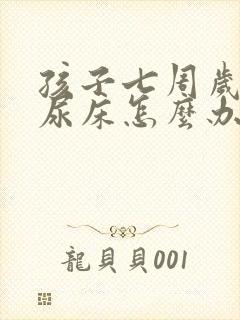 孩子七周岁了还尿床怎么办