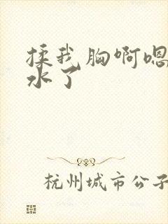 揉我胸啊嗯～出水了