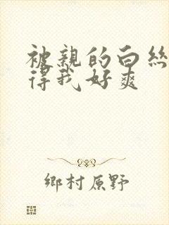 被亲的白丝袜夹得我好爽