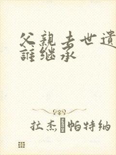 父亲去世遗产由谁继承