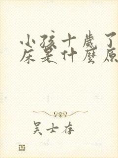 小孩十岁了还尿床是什么原因