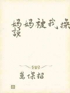 妈妈被我操了小说