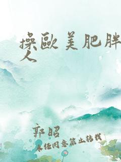 操欧美肥胖老女人