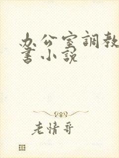 办公室调教女秘书小说