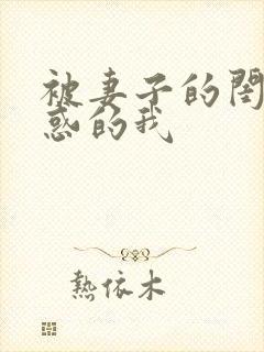 被妻子的闺蜜诱惑的我