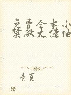 免费全本小说,禁欲大佬他沦陷了