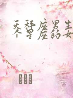 天秤座男生和哪个星座的女生最配