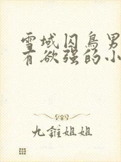 雪域囚鸟男主占有欲强的小说推荐