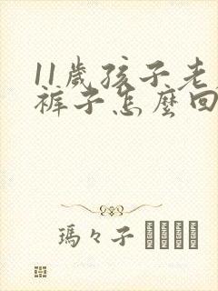 11岁孩子老尿裤子怎么回事