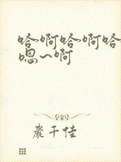 哈啊哈啊哈哈哈嗯~啊