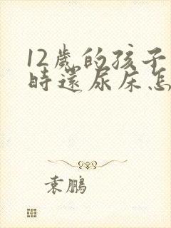 12岁的孩子有时还尿床怎么办