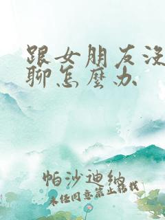 跟女朋友没话题聊怎么办