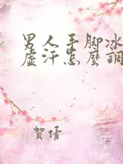 男人手脚冰凉出虚汗怎么调理