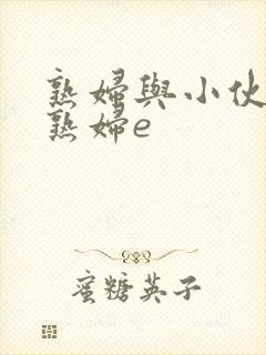 熟妇与小伙子老熟妇e