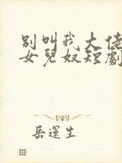 别叫我大佬叫我女儿奴短剧完整版